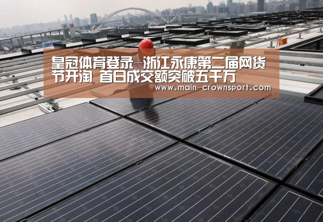 皇冠体育登录-浙江永康第二届网货节开淘 首日成交额突破五千万(图1) 皇冠体育登录