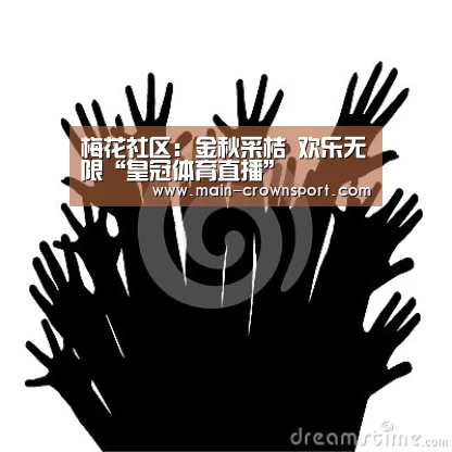 梅花社区:金秋采桔 欢乐无限“皇冠体育直播”(图4) 皇冠体育网址