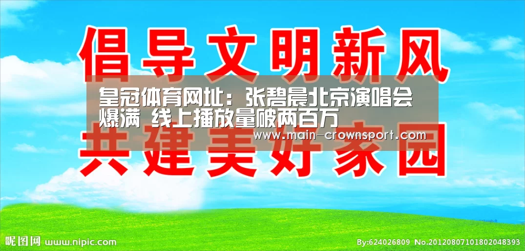 皇冠体育网址:张碧晨北京演唱会爆满 线上播放量破两百万(图2) 皇冠体育直播