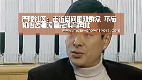 严陵社区:走访慰问困难群众 不忘初心送温暖|皇冠体育网址(图1) 皇冠体育官网